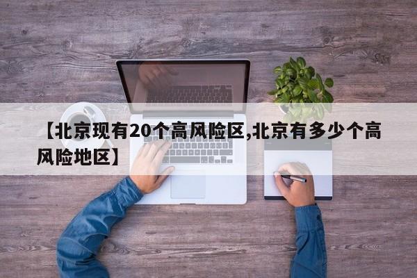 【北京现有20个高风险区,北京有多少个高风险地区】