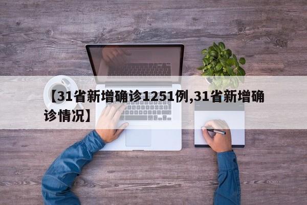 【31省新增确诊1251例,31省新增确诊情况】
