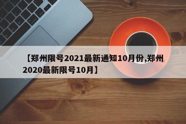 【郑州限号2021最新通知10月份,郑州2020最新限号10月】