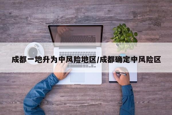成都一地升为中风险地区/成都确定中风险区