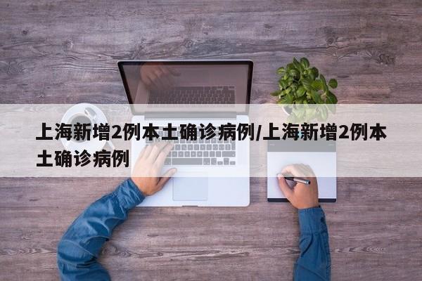 上海新增2例本土确诊病例/上海新增2例本土确诊病例