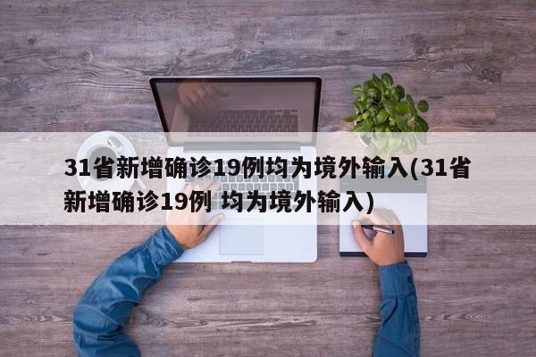 31省新增确诊19例均为境外输入(31省新增确诊19例 均为境外输入)