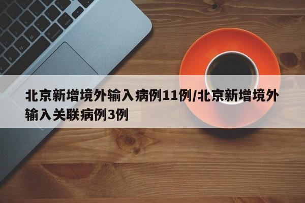北京新增境外输入病例11例/北京新增境外输入关联病例3例