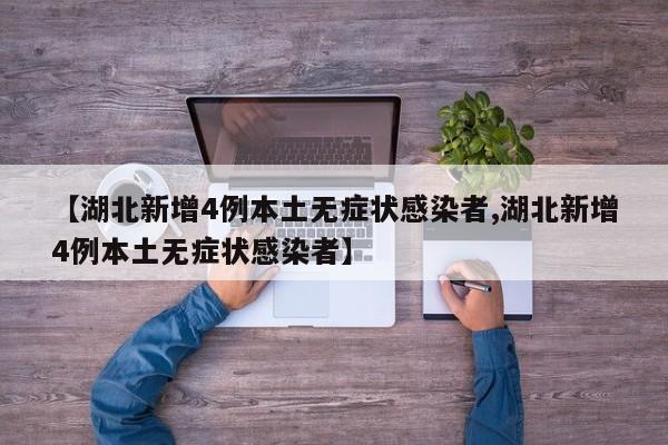 【湖北新增4例本土无症状感染者,湖北新增4例本土无症状感染者】