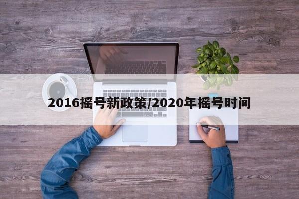 2016摇号新政策/2020年摇号时间
