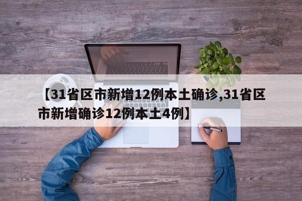 【31省区市新增12例本土确诊,31省区市新增确诊12例本土4例】