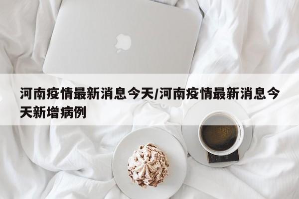 河南疫情最新消息今天/河南疫情最新消息今天新增病例