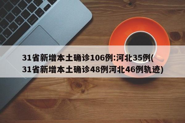 31省新增本土确诊106例:河北35例(31省新增本土确诊48例河北46例轨迹)