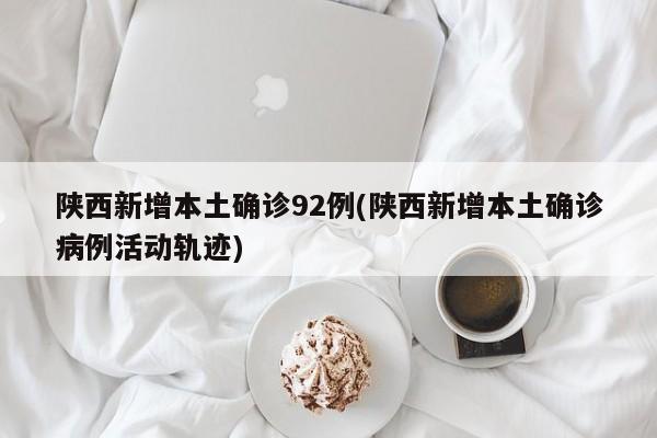 陕西新增本土确诊92例(陕西新增本土确诊病例活动轨迹)