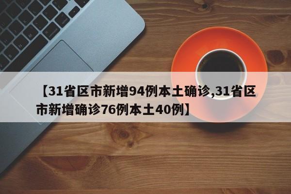 【31省区市新增94例本土确诊,31省区市新增确诊76例本土40例】