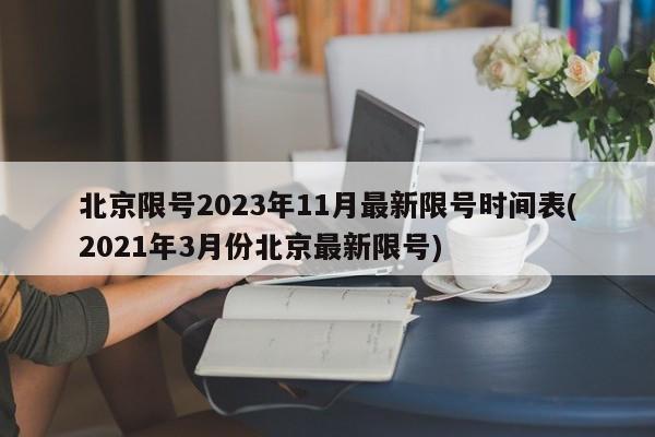 北京限号2023年11月最新限号时间表(2021年3月份北京最新限号)