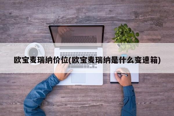 欧宝麦瑞纳价位(欧宝麦瑞纳是什么变速箱)