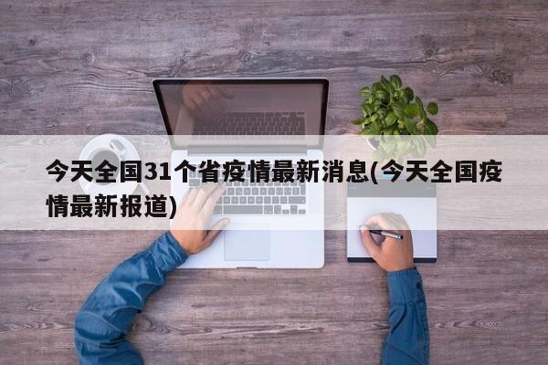今天全国31个省疫情最新消息(今天全国疫情最新报道)