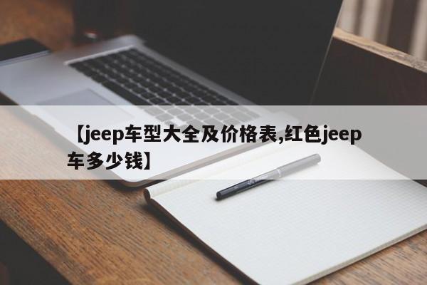 【jeep车型大全及价格表,红色jeep车多少钱】