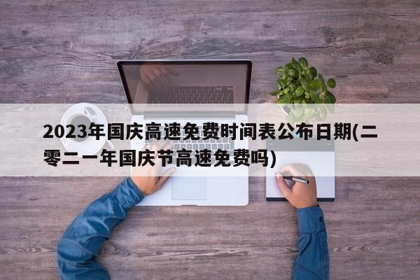 2023年国庆高速免费时间表公布日期(二零二一年国庆节高速免费吗)