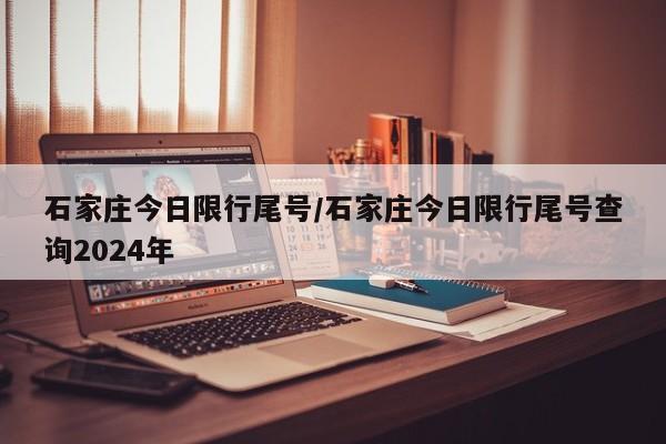 石家庄今日限行尾号/石家庄今日限行尾号查询2024年