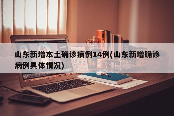 山东新增本土确诊病例14例(山东新增确诊病例具体情况)