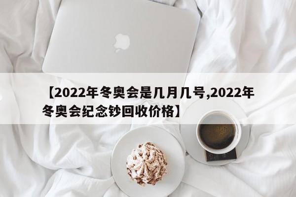 【2022年冬奥会是几月几号,2022年冬奥会纪念钞回收价格】