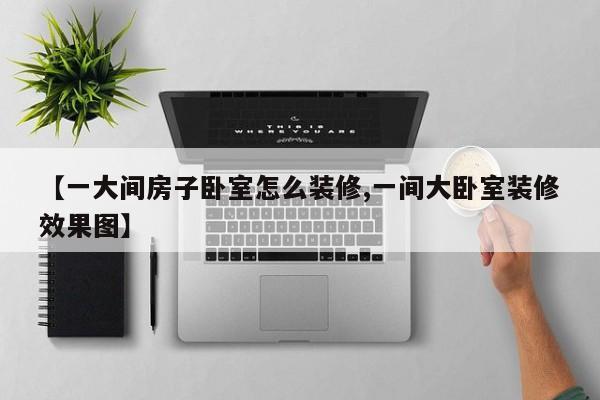 【一大间房子卧室怎么装修,一间大卧室装修效果图】