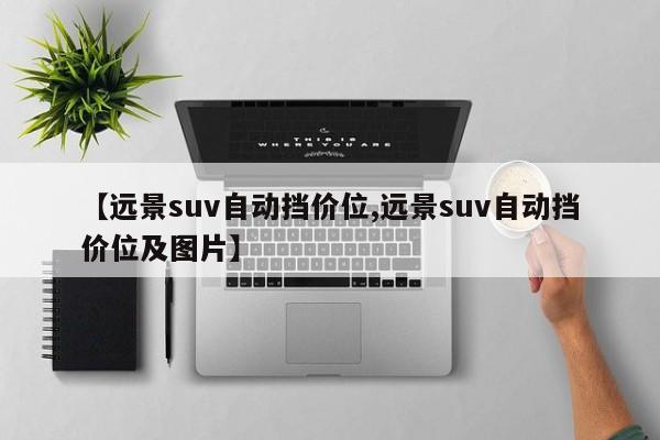 【远景suv自动挡价位,远景suv自动挡价位及图片】
