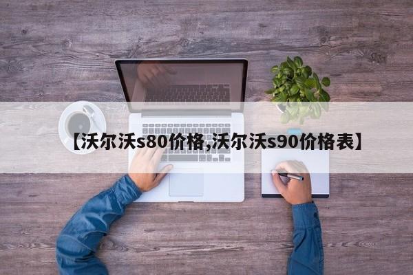 【沃尔沃s80价格,沃尔沃s90价格表】