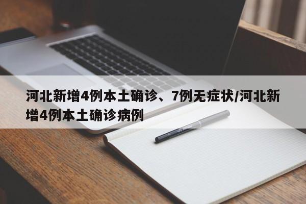 河北新增4例本土确诊、7例无症状/河北新增4例本土确诊病例