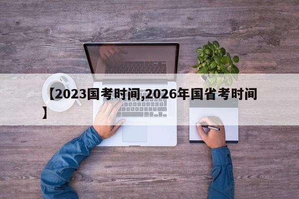 【2023国考时间,2026年国省考时间】