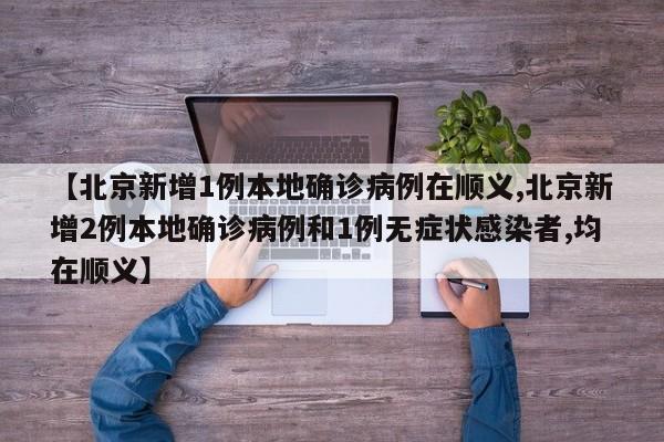 【北京新增1例本地确诊病例在顺义,北京新增2例本地确诊病例和1例无症状感染者,均在顺义】