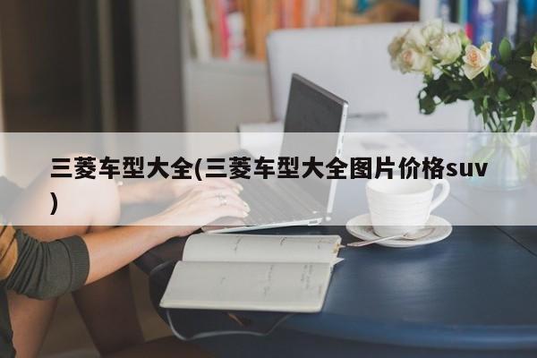 三菱车型大全(三菱车型大全图片价格suv)