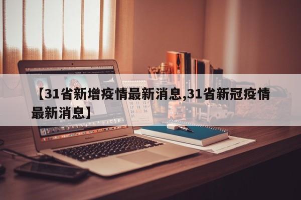 【31省新增疫情最新消息,31省新冠疫情最新消息】