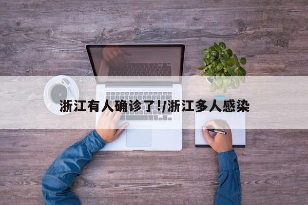 浙江有人确诊了!/浙江多人感染