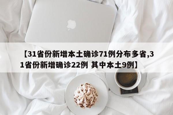 【31省份新增本土确诊71例分布多省,31省份新增确诊22例 其中本土9例】
