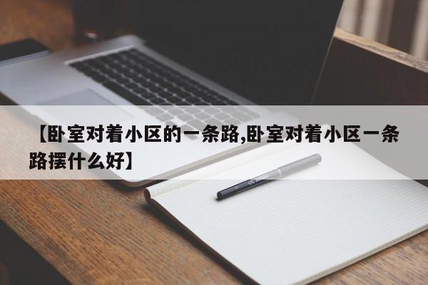 【卧室对着小区的一条路,卧室对着小区一条路摆什么好】