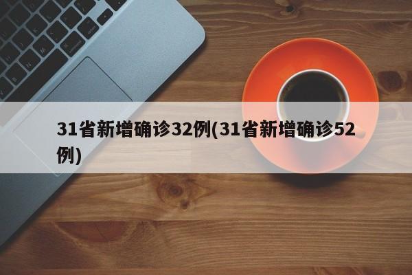 31省新增确诊32例(31省新增确诊52例)