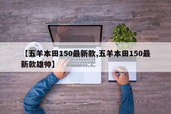 【五羊本田150最新款,五羊本田150最新款雄帅】
