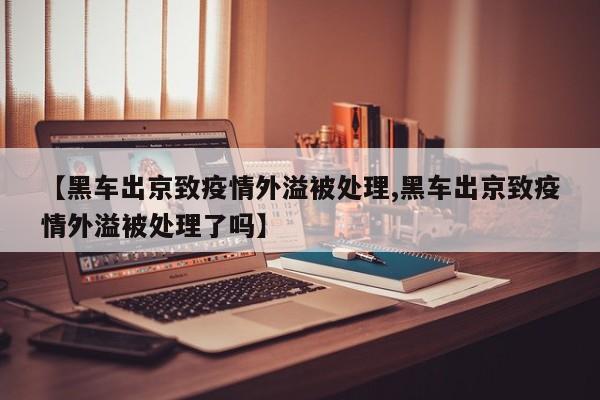 【黑车出京致疫情外溢被处理,黑车出京致疫情外溢被处理了吗】