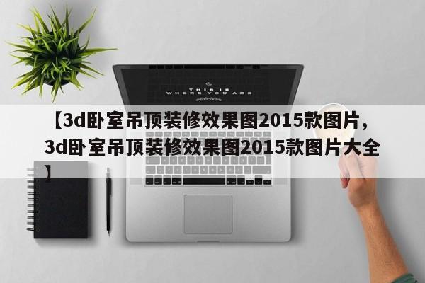 【3d卧室吊顶装修效果图2015款图片,3d卧室吊顶装修效果图2015款图片大全】