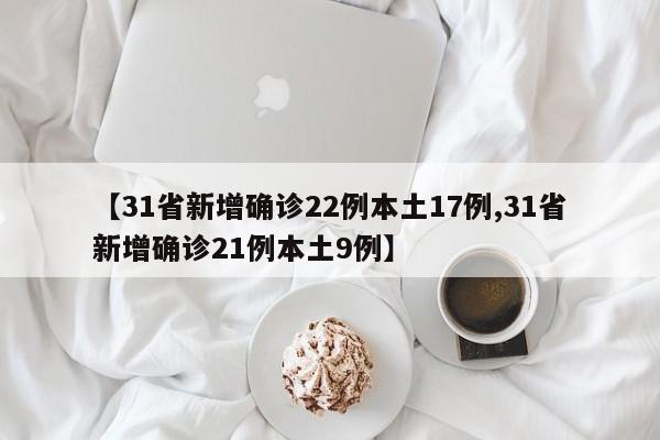 【31省新增确诊22例本土17例,31省新增确诊21例本土9例】
