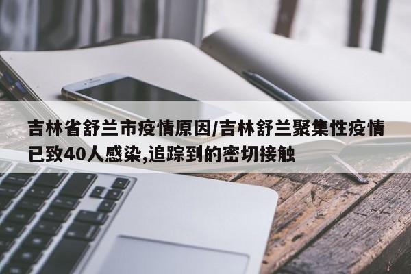 吉林省舒兰市疫情原因/吉林舒兰聚集性疫情已致40人感染,追踪到的密切接触