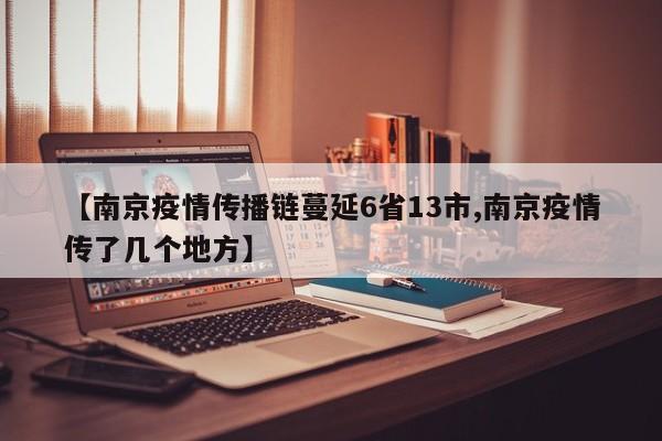 【南京疫情传播链蔓延6省13市,南京疫情传了几个地方】