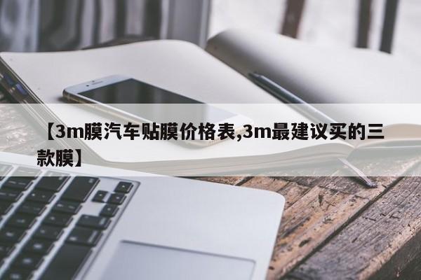 【3m膜汽车贴膜价格表,3m最建议买的三款膜】