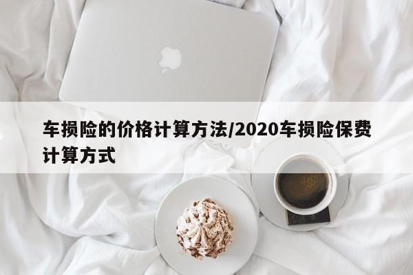 车损险的价格计算方法/2020车损险保费计算方式