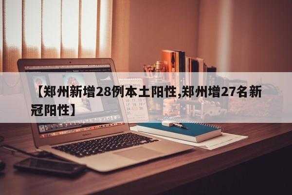 【郑州新增28例本土阳性,郑州增27名新冠阳性】