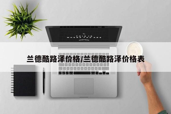 兰德酷路泽价格/兰德酷路泽价格表