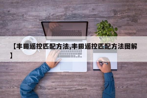 【丰田遥控匹配方法,丰田遥控匹配方法图解】