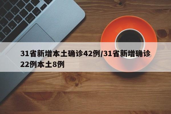 31省新增本土确诊42例/31省新增确诊22例本土8例