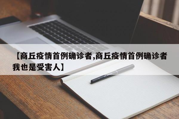 【商丘疫情首例确诊者,商丘疫情首例确诊者我也是受害人】