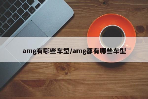 amg有哪些车型/amg都有哪些车型