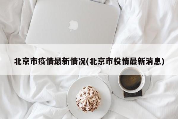 北京市疫情最新情况(北京市役情最新消息)