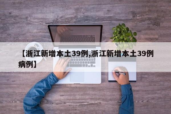 【浙江新增本土39例,浙江新增本土39例病例】